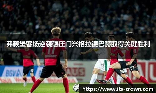 弗赖堡客场逆袭碾压门兴格拉德巴赫取得关键胜利