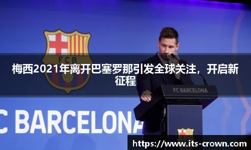 梅西2021年离开巴塞罗那引发全球关注，开启新征程