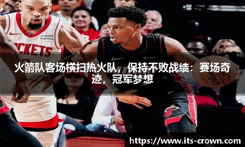 火箭队客场横扫热火队，保持不败战绩：赛场奇迹，冠军梦想