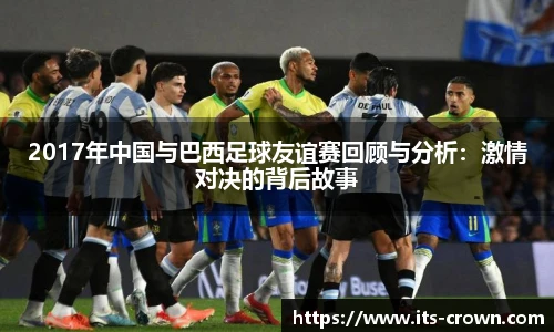 2017年中国与巴西足球友谊赛回顾与分析：激情对决的背后故事