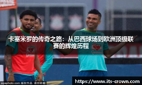 卡塞米罗的传奇之路：从巴西球场到欧洲顶级联赛的辉煌历程