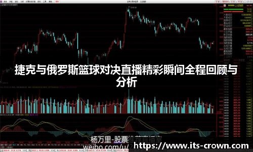 捷克与俄罗斯篮球对决直播精彩瞬间全程回顾与分析