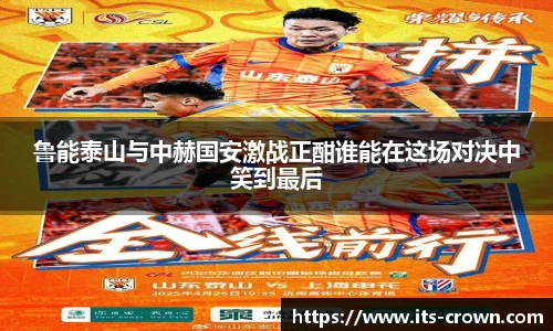 鲁能泰山与中赫国安激战正酣谁能在这场对决中笑到最后