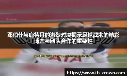 邓伯什与鹿特丹的激烈对决揭示足球战术的精彩博弈与团队合作的重要性