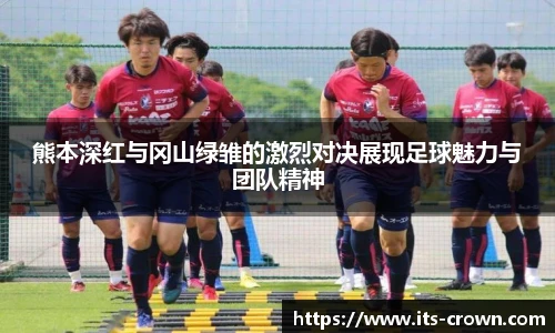 熊本深红与冈山绿雏的激烈对决展现足球魅力与团队精神