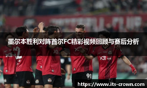 墨尔本胜利对阵首尔FC精彩视频回顾与赛后分析