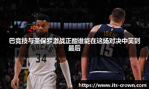 巴竞技与圣保罗激战正酣谁能在这场对决中笑到最后